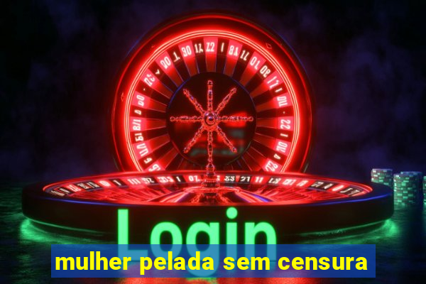 mulher pelada sem censura